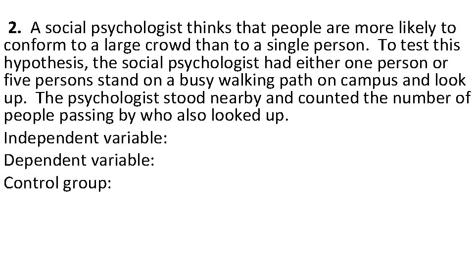  2. A social psychologist thinks that people are more likely to conform to