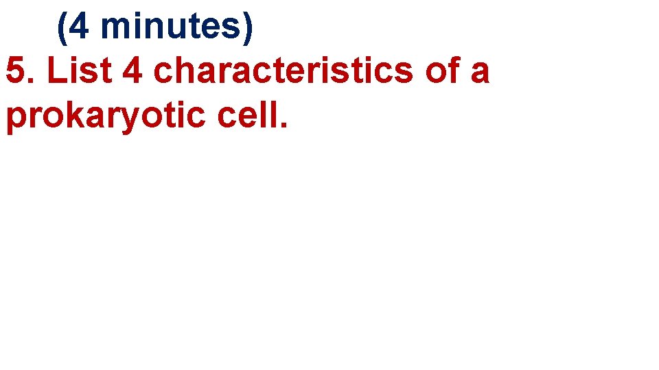  (4 minutes) 5. List 4 characteristics of a prokaryotic cell. 