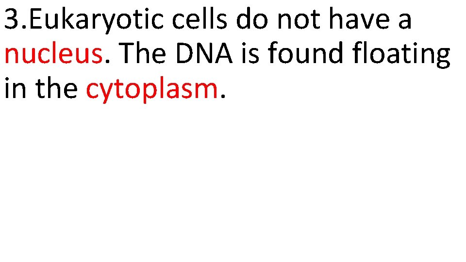 3. Eukaryotic cells do not have a nucleus. The DNA is found floating in