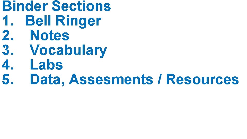 Binder Sections 1. Bell Ringer 2. Notes 3. Vocabulary 4. Labs 5. Data, Assesments