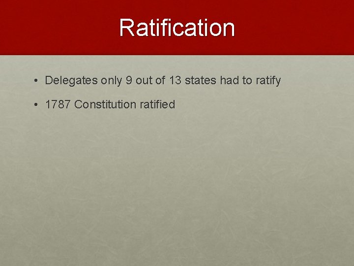 Ratification • Delegates only 9 out of 13 states had to ratify • 1787