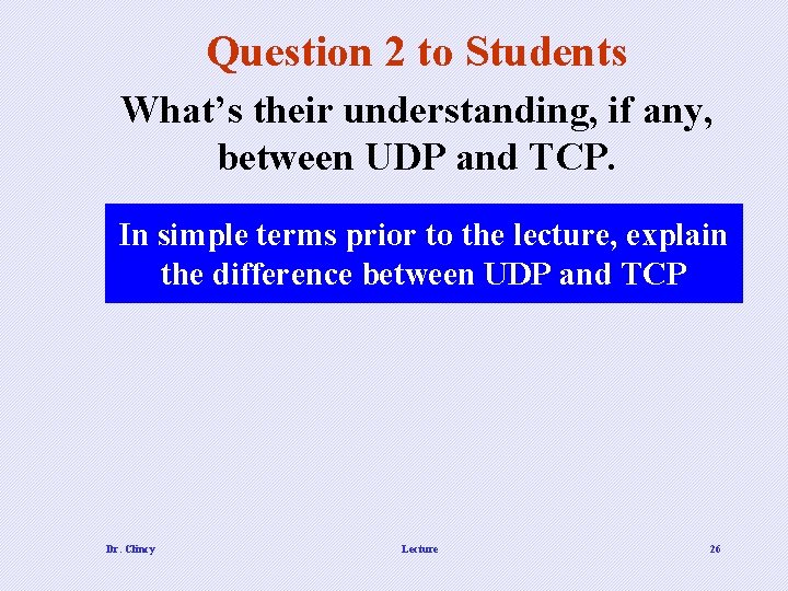 Question 2 to Students What’s their understanding, if any, between UDP and TCP. In