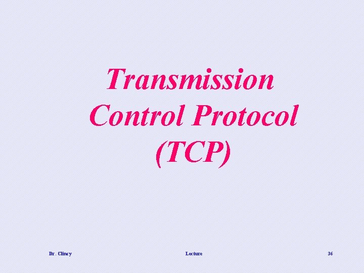 Transmission Control Protocol (TCP) Dr. Clincy Lecture 36 