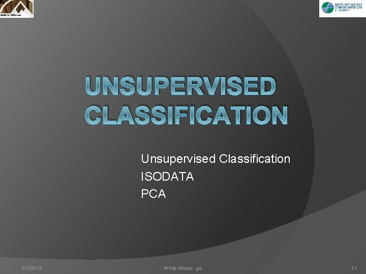 UNSUPERVISED CLASSIFICATION Unsupervised Classification ISODATA PCA 6/1/2013 White Winter. gis 11 