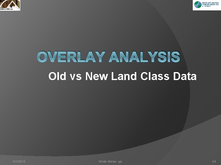 OVERLAY ANALYSIS Old vs New Land Class Data 6/1/2013 White Winter. gis 24 