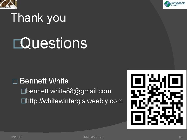 Thank you �Questions � Bennett White �bennett. white 88@gmail. com �http: //whitewintergis. weebly. com