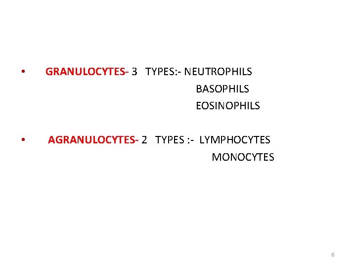  • GRANULOCYTES- 3 TYPES: - NEUTROPHILS BASOPHILS EOSINOPHILS • AGRANULOCYTES- 2 TYPES :