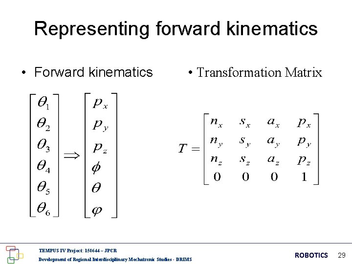 Representing forward kinematics • Forward kinematics • Transformation Matrix TEMPUS IV Project: 158644 –