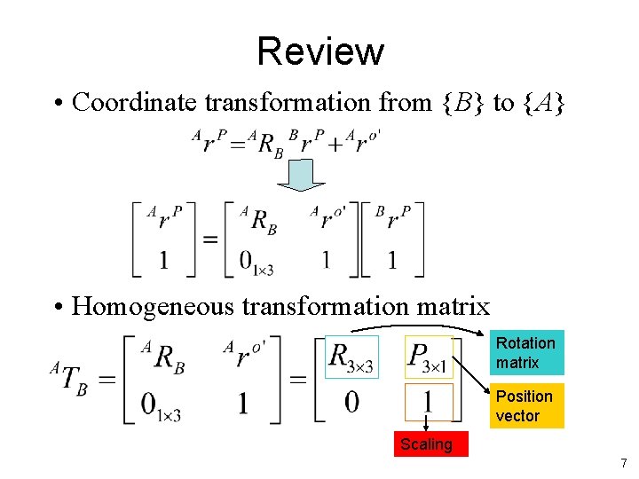 Review • Coordinate transformation from {B} to {A} • Homogeneous transformation matrix Rotation matrix