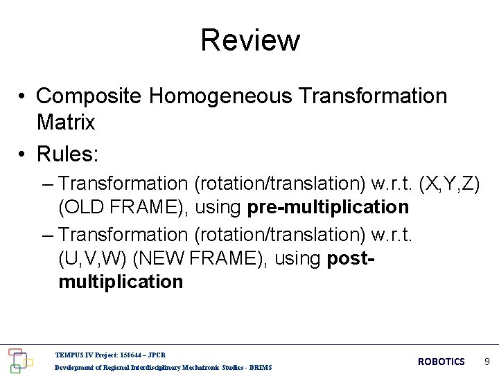 Review • Composite Homogeneous Transformation Matrix • Rules: – Transformation (rotation/translation) w. r. t.