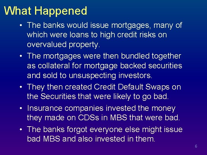 What Happened • The banks would issue mortgages, many of which were loans to