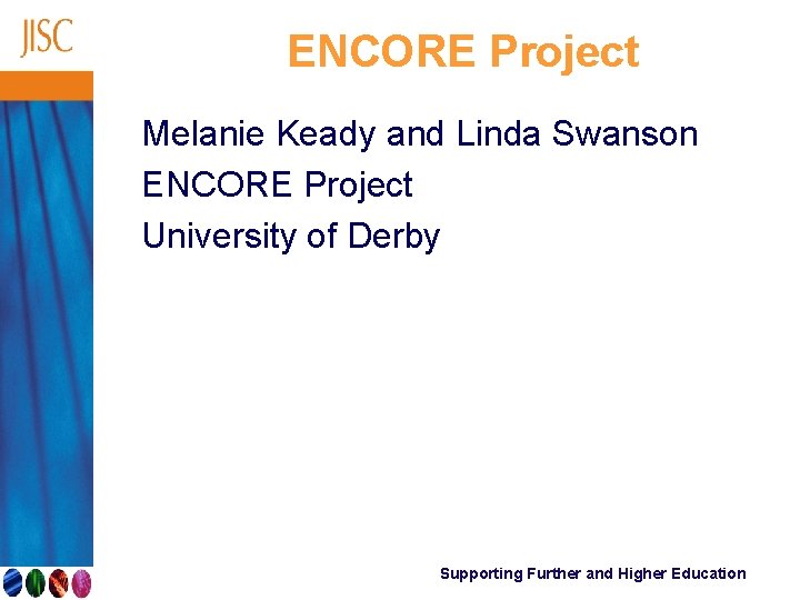 ENCORE Project Melanie Keady and Linda Swanson ENCORE Project University of Derby Supporting Further