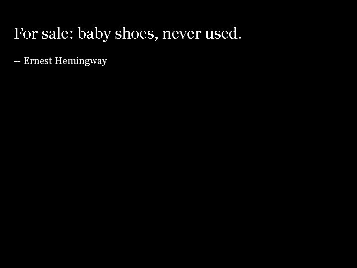 For sale: baby shoes, never used. -- Ernest Hemingway 