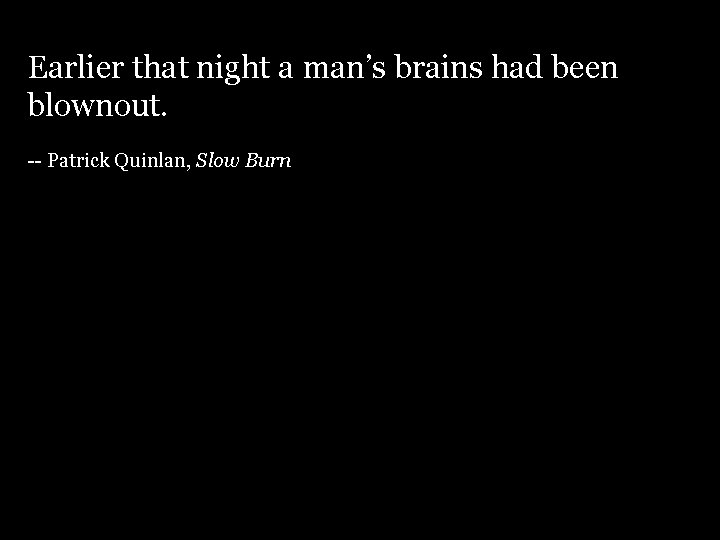 Earlier that night a man’s brains had been blownout. -- Patrick Quinlan, Slow Burn