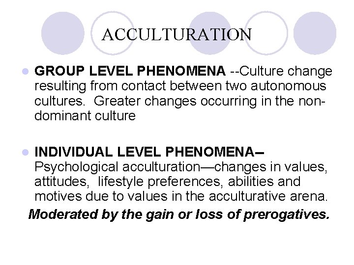 ACCULTURATION l GROUP LEVEL PHENOMENA --Culture change resulting from contact between two autonomous cultures.