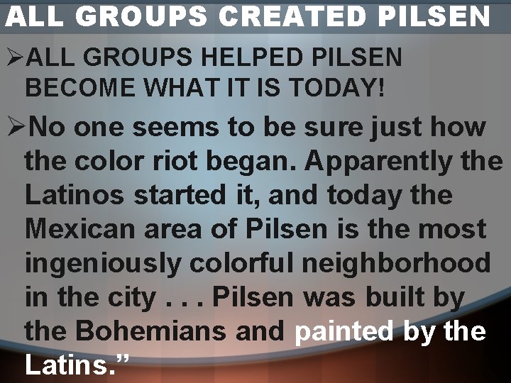 ALL GROUPS CREATED PILSEN ØALL GROUPS HELPED PILSEN BECOME WHAT IT IS TODAY! ØNo