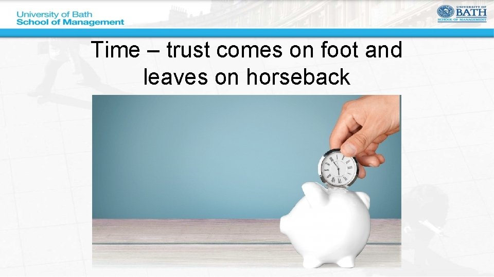 Time – trust comes on foot and leaves on horseback 