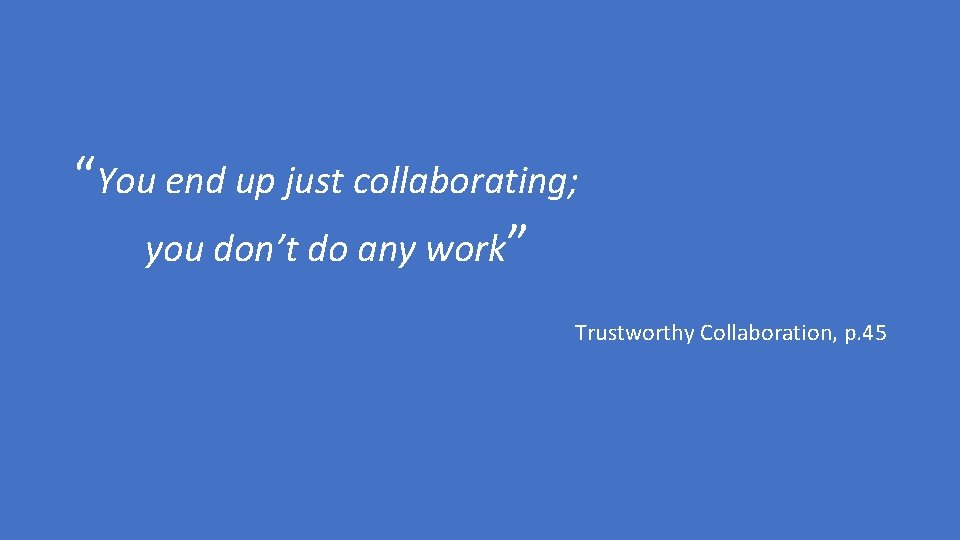 “You end up just collaborating; you don’t do any work” Trustworthy Collaboration, p. 45