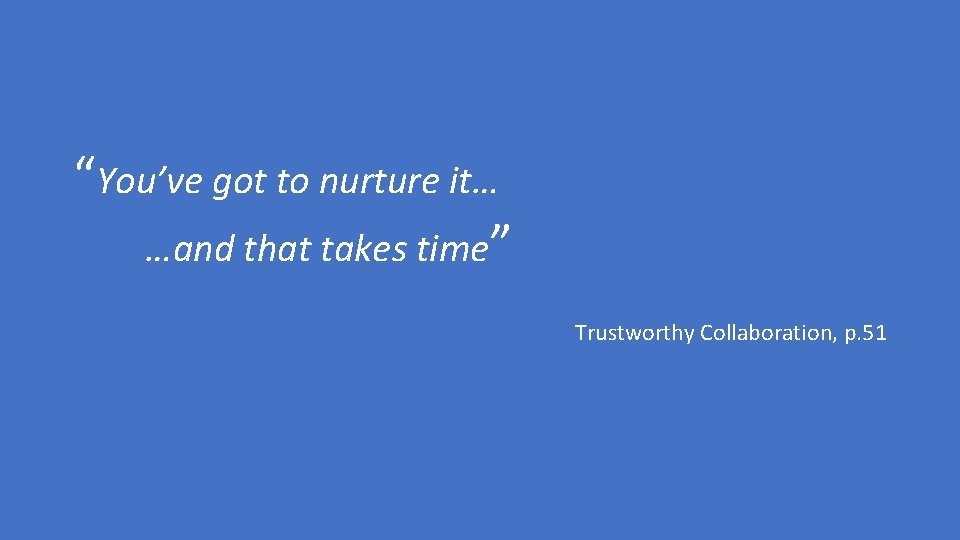 “You’ve got to nurture it… …and that takes time” Trustworthy Collaboration, p. 51 