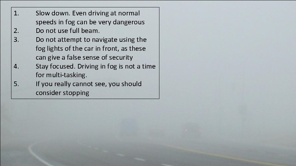 1. 2. 3. 4. 5. Slow down. Even driving at normal speeds in fog