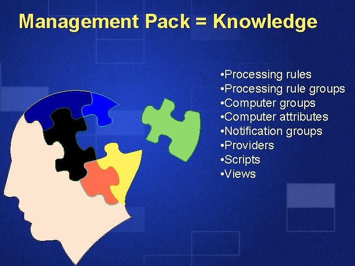 Management Pack = Knowledge • Processing rules • Processing rule groups • Computer attributes