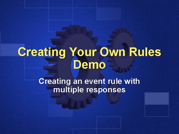 Creating Your Own Rules Demo Creating an event rule with multiple responses 