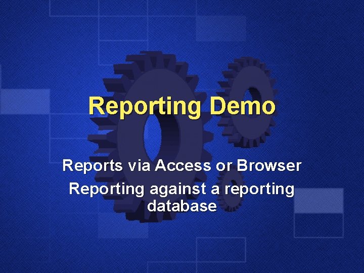 Reporting Demo Reports via Access or Browser Reporting against a reporting database 