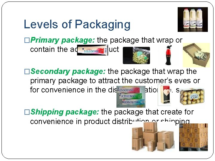 Levels of Packaging �Primary package: the package that wrap or contain the actual product