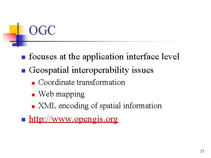OGC n n focuses at the application interface level Geospatial interoperability issues n n