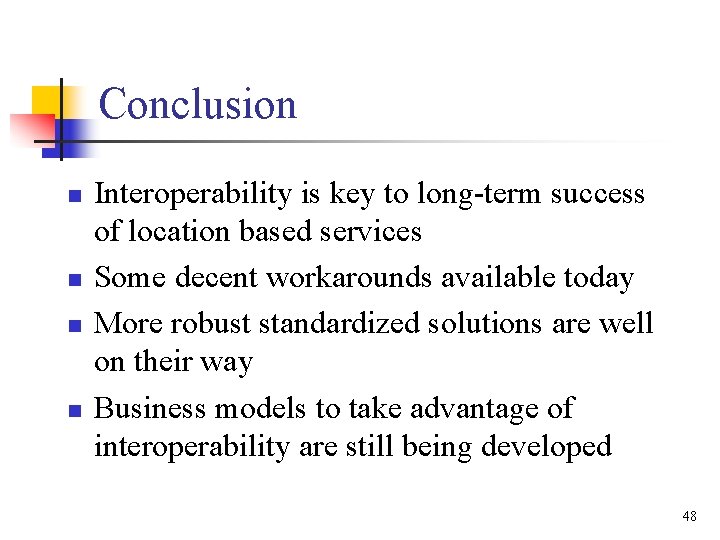 Conclusion n n Interoperability is key to long-term success of location based services Some