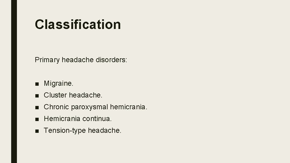 Classification Primary headache disorders: ■ Migraine. ■ Cluster headache. ■ Chronic paroxysmal hemicrania. ■