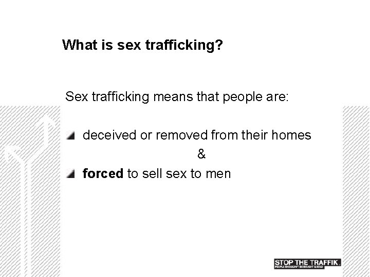 What is sex trafficking? Sex trafficking means that people are: deceived or removed from