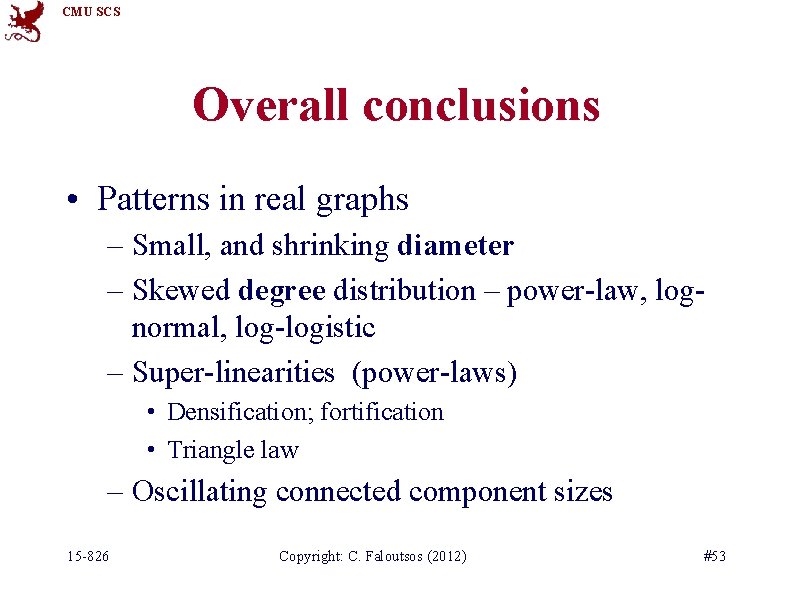 CMU SCS Overall conclusions • Patterns in real graphs – Small, and shrinking diameter