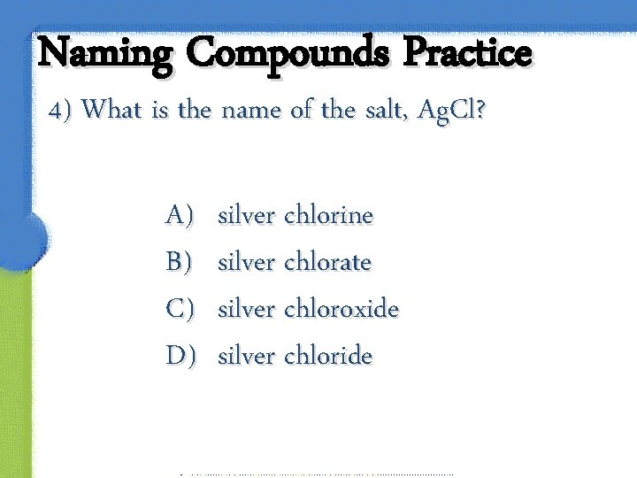 Naming Compounds Practice 4) What is the name of the salt, Ag. Cl? A)