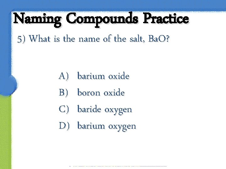 Naming Compounds Practice 5) What is the name of the salt, Ba. O? A)