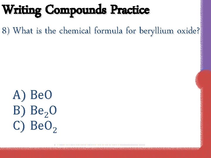 Writing Compounds Practice 8) What is the chemical formula for beryllium oxide? A) Be.