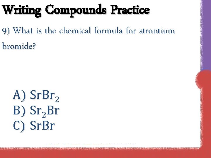 Writing Compounds Practice 9) What is the chemical formula for strontium bromide? A) Sr.