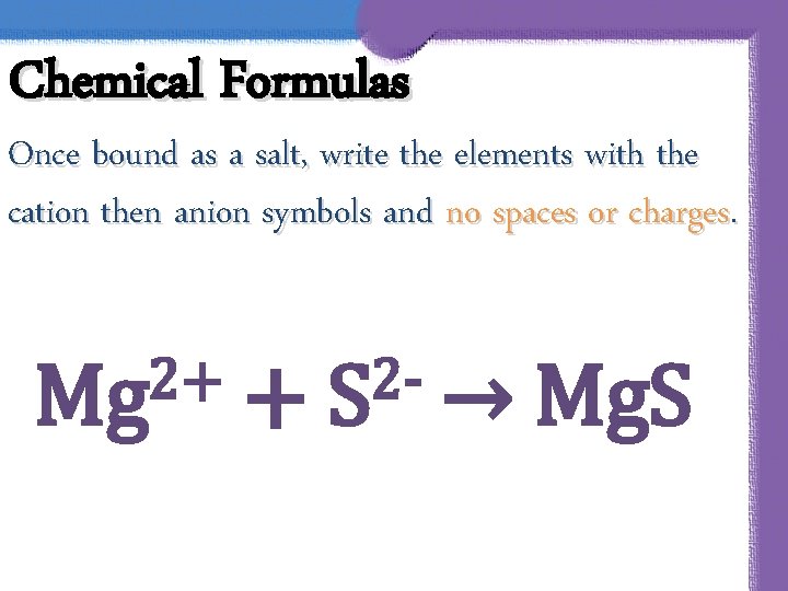 Chemical Formulas Once bound as a salt, write the elements with the cation then