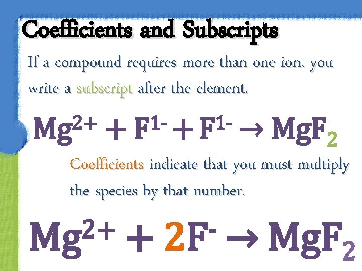 Coefficients and Subscripts If a compound requires more than one ion, you write a