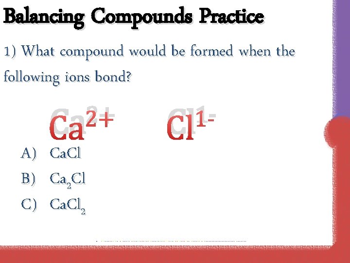 Balancing Compounds Practice 1) What compound would be formed when the following ions bond?