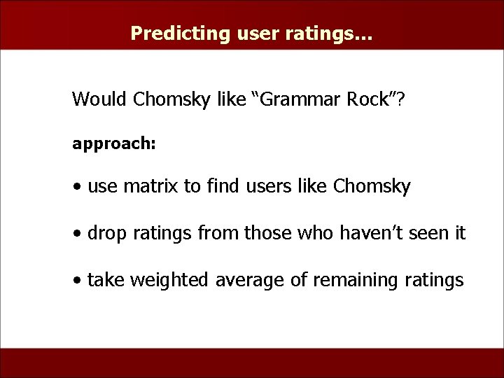 Predicting user ratings… Would Chomsky like “Grammar Rock”? approach: • use matrix to find