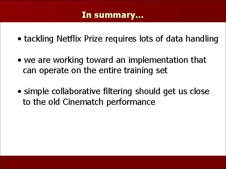 In summary… • tackling Netflix Prize requires lots of data handling • we are