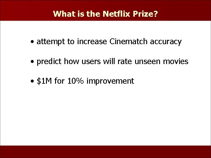 What is the Netflix Prize? • attempt to increase Cinematch accuracy • predict how