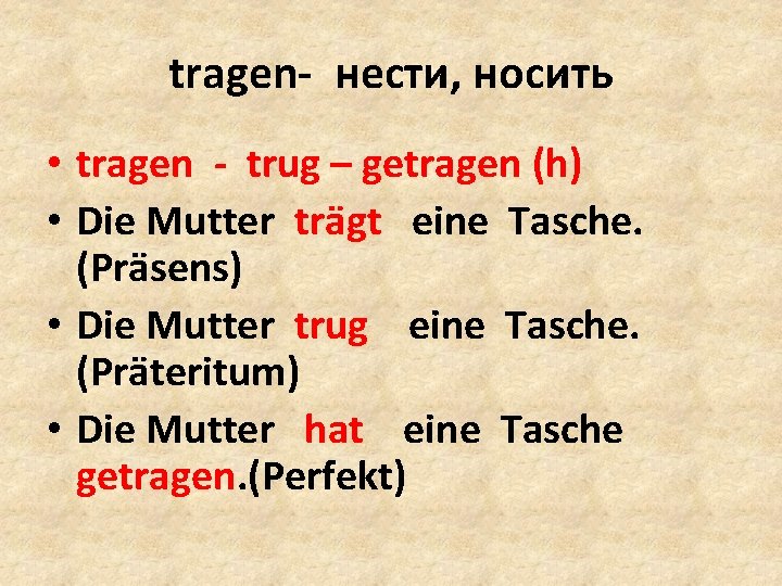 tragen- нести, носить • tragen - trug – getragen (h) • Die Mutter trägt