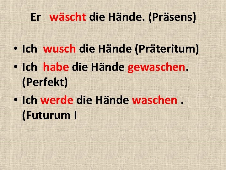 Er wäscht die Hände. (Präsens) • Ich wusch die Hände (Präteritum) • Ich habe