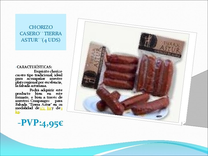 CHORIZO CASERO``TIERRA ASTUR´´(4 UDS) -CARACTERÍSTICAS: Exquisito chorizo casero tipo tradicional, ideal para acompañar nuestro