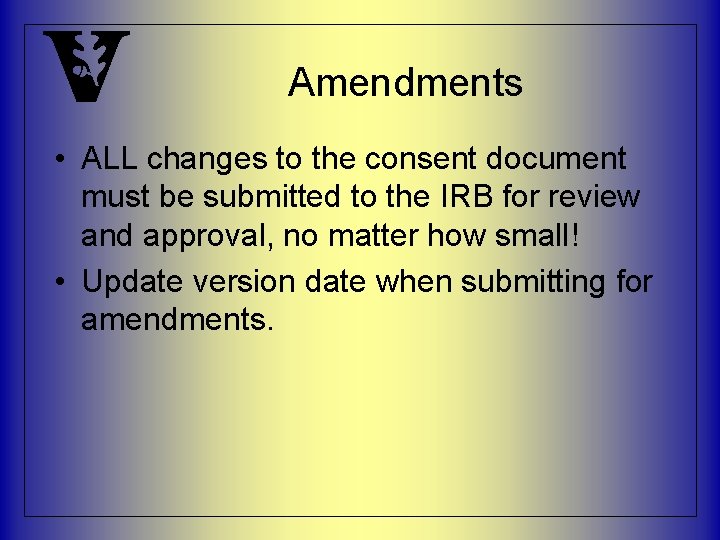 Amendments • ALL changes to the consent document must be submitted to the IRB