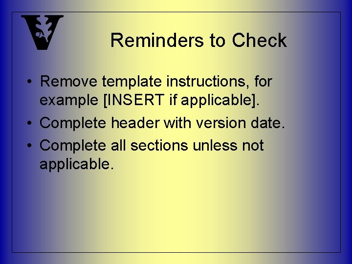 Reminders to Check • Remove template instructions, for example [INSERT if applicable]. • Complete