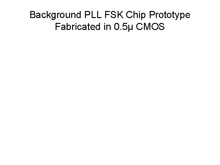 Background PLL FSK Chip Prototype Fabricated in 0. 5μ CMOS 