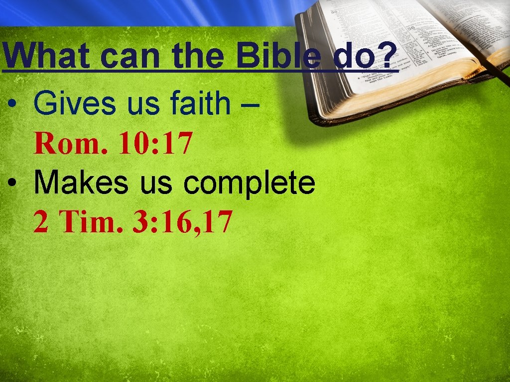 What can the Bible do? • Gives us faith – Rom. 10: 17 •